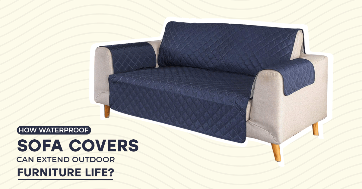 How Waterproof Sofa Covers Can Extend Outdoor Furniture Life?