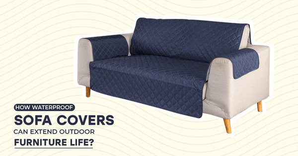 How Waterproof Sofa Covers Can Extend Outdoor Furniture Life?